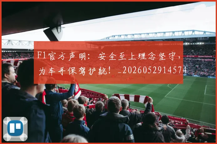 F1官方声明：安全至上理念坚守，为车手保驾护航！_20260529145749_20260702043203