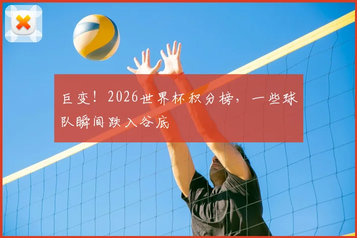 巨变！2026世界杯积分榜，一些球队瞬间跌入谷底