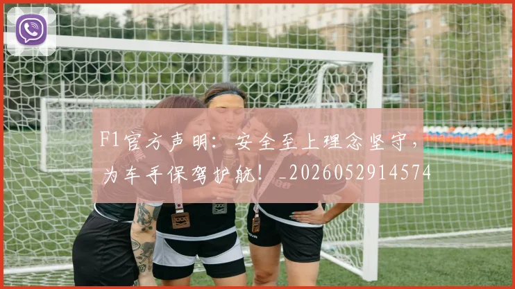 F1官方声明:安全至上理念坚守,为车手保驾护航!_20260529145749_20260702043203