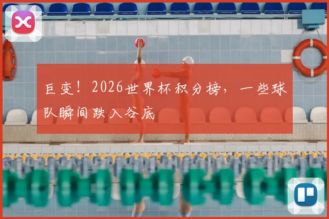巨变！2026世界杯积分榜，一些球队瞬间跌入谷底