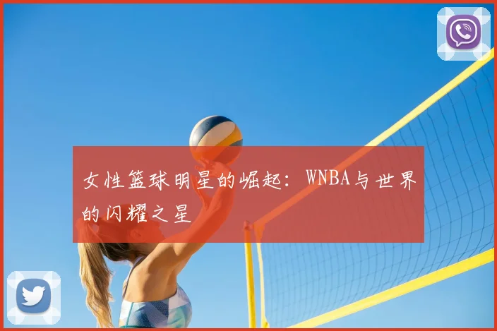 女性篮球明星的崛起：WNBA与世界的闪耀之星
