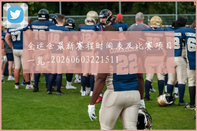 全运会最新赛程时间表及比赛项目一览_20260603221511