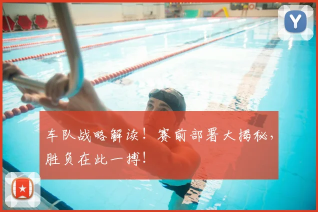 车队战略解读!赛前部署大揭秘,胜负在此一搏!