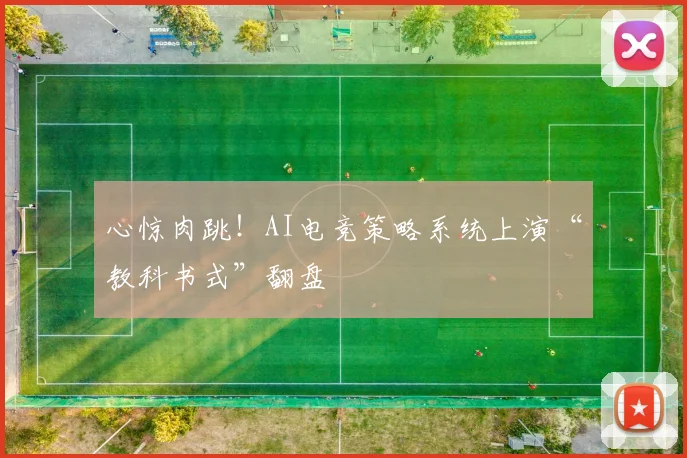 心惊肉跳！AI电竞策略系统上演“教科书式”翻盘