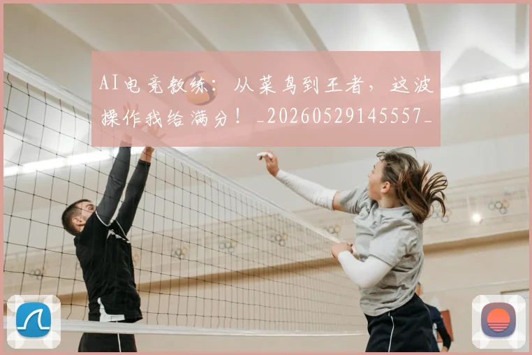 AI电竞教练:从菜鸟到王者,这波操作我给满分!_20260529145557_20260702034724