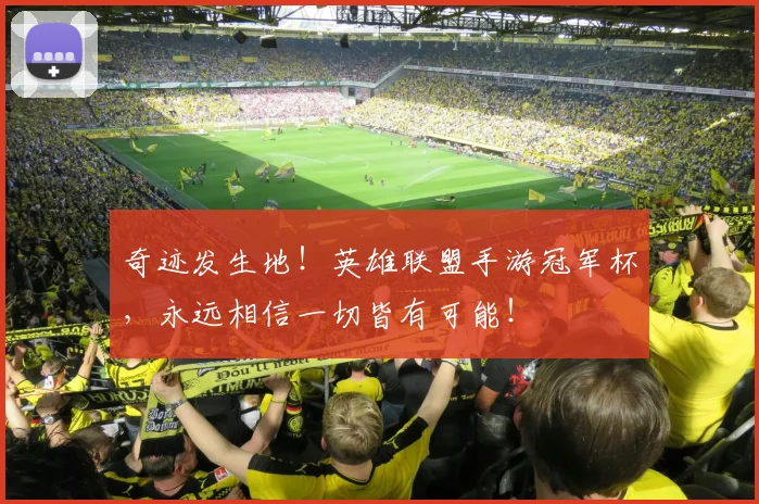 奇迹发生地！英雄联盟手游冠军杯，永远相信一切皆有可能！