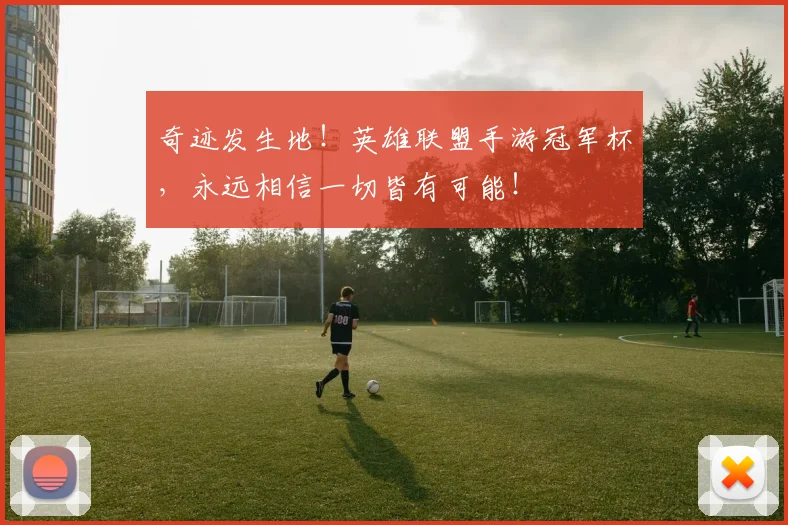 奇迹发生地!英雄联盟手游冠军杯,永远相信一切皆有可能!