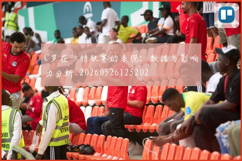 C罗在沙特联赛的表现:数据与影响力分析_20260526125202
