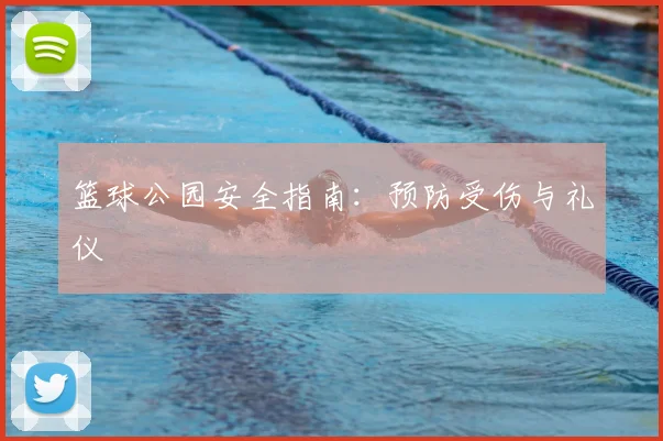 篮球公园安全指南：预防受伤与礼仪