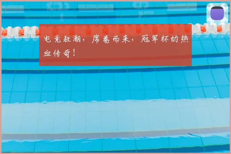 电竞狂潮,席卷而来,冠军杯的热血传奇!