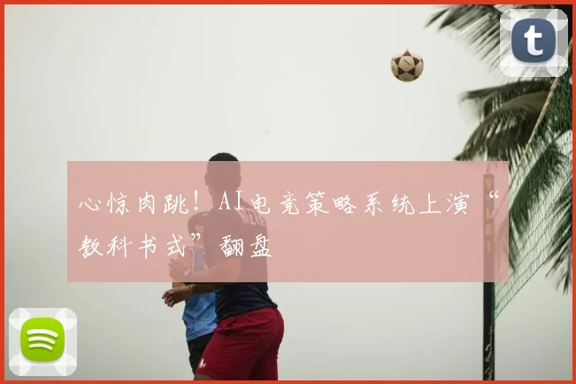 心惊肉跳！AI电竞策略系统上演“教科书式”翻盘