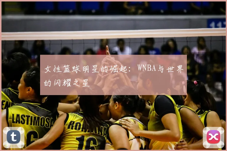 女性篮球明星的崛起：WNBA与世界的闪耀之星