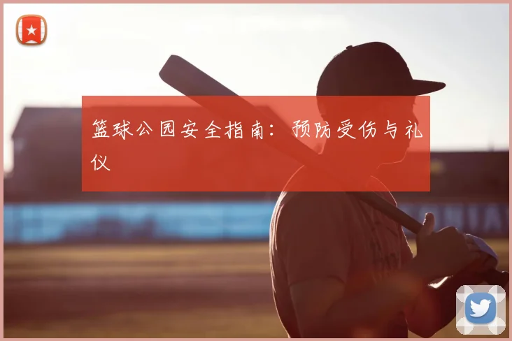 篮球公园安全指南：预防受伤与礼仪