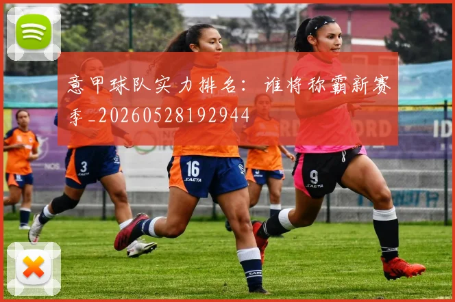 意甲球队实力排名：谁将称霸新赛季_20260528192944