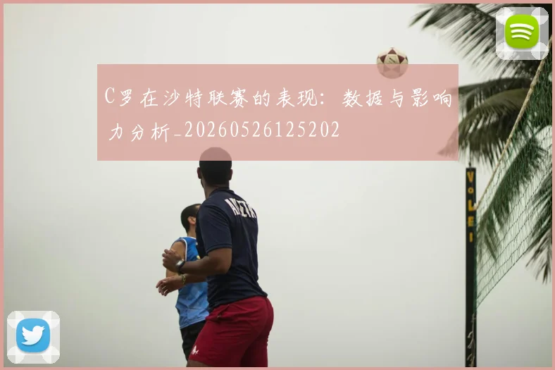 C罗在沙特联赛的表现：数据与影响力分析_20260526125202