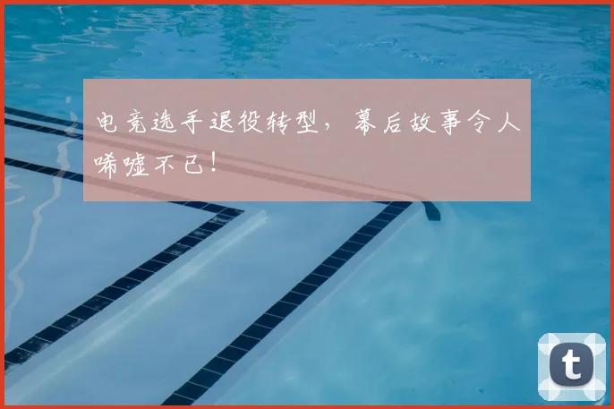 电竞选手退役转型，幕后故事令人唏嘘不已！