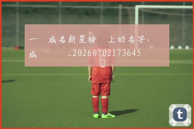 一戰成名新星榜單上的名字，將會成為傳說_20260702173645