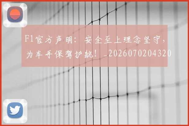 F1官方声明:安全至上理念坚守,为车手保驾护航!_20260702043201