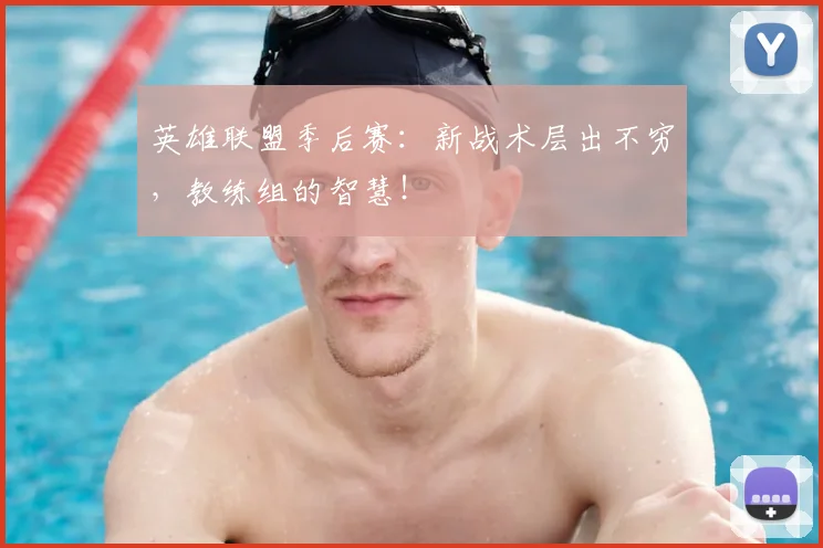 英雄联盟季后赛：新战术层出不穷，教练组的智慧！